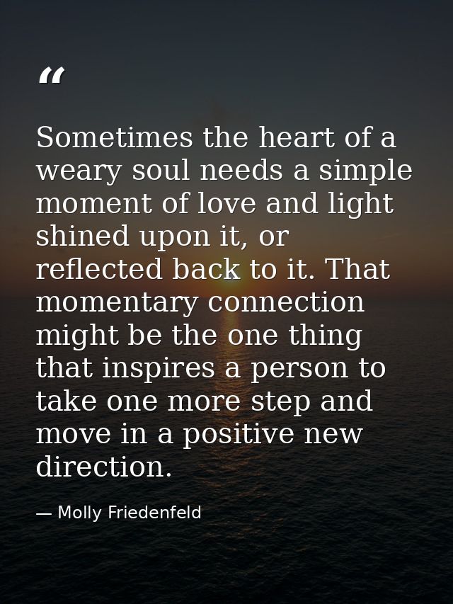 Sometimes the heart of a weary soul needs a simple moment of love and light shined upon it, or reflected back to it. Tha — Molly Friedenfeld