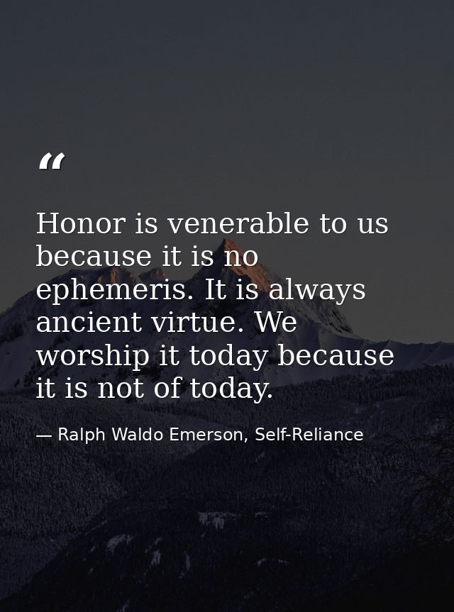 Honor is venerable to us because it is no ephemeris. It is always ancient virtue. We worship it today because it is not  — Ralph Waldo Emerson, Self-Reliance