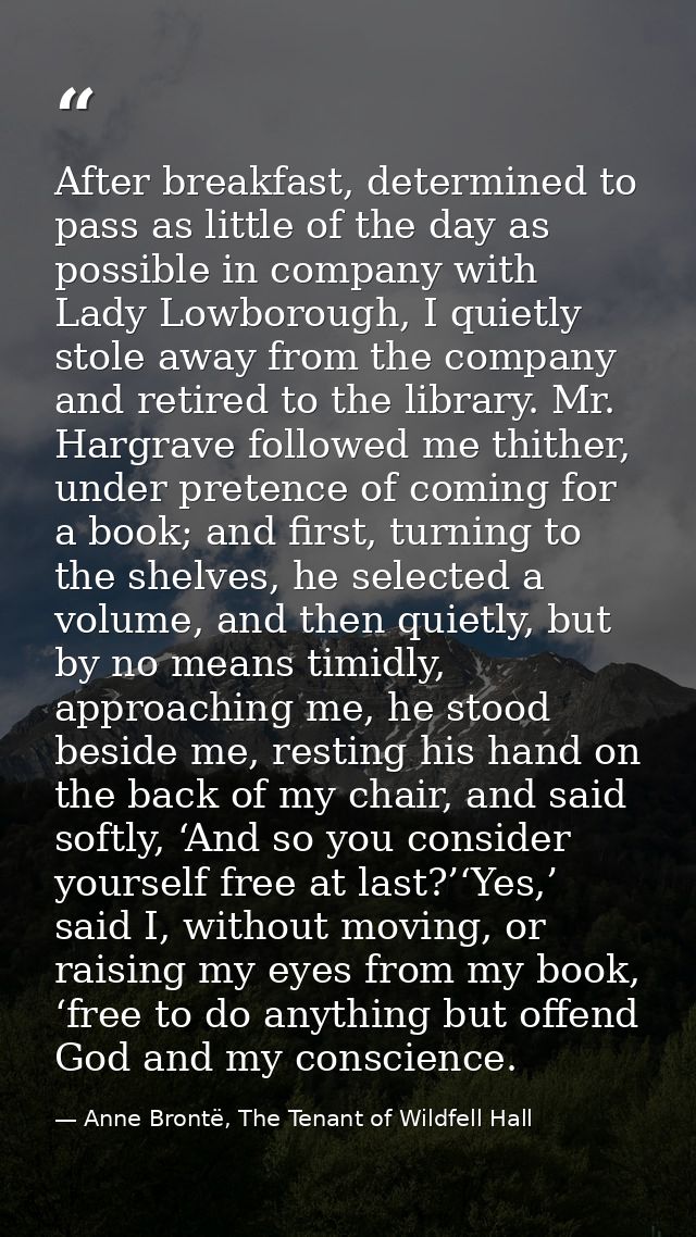 After breakfast, determined to pass as little of the day as possible in company with Lady Lowborough, I quietly stole aw — Anne Brontë, The Tenant of Wildfell Hall