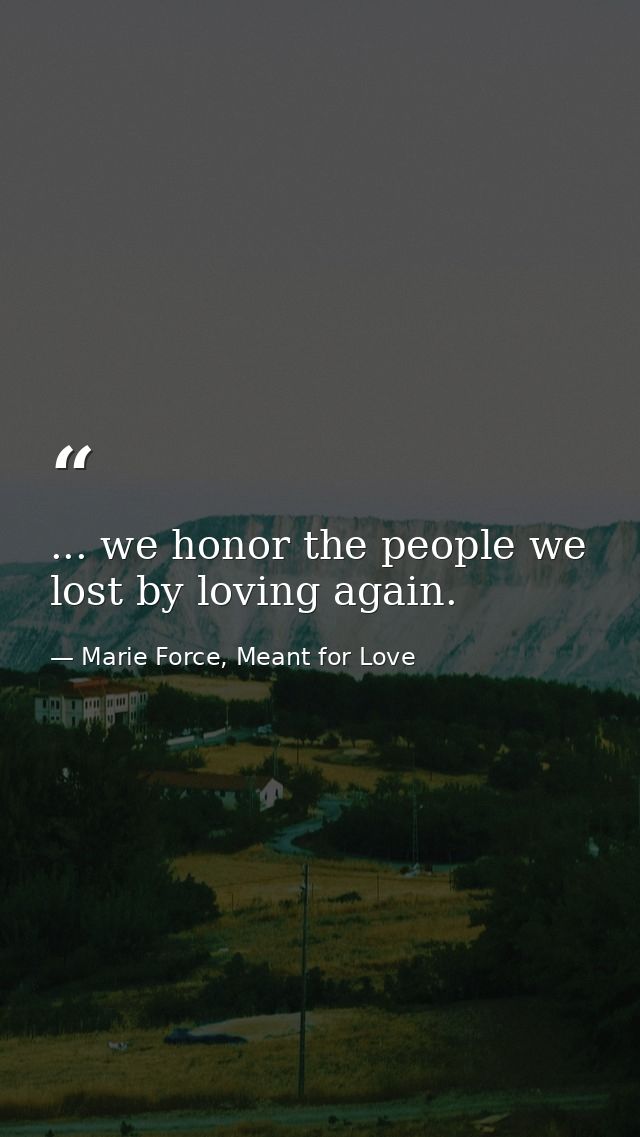 ... we honor the people we lost by loving again. — Marie Force, Meant for Love