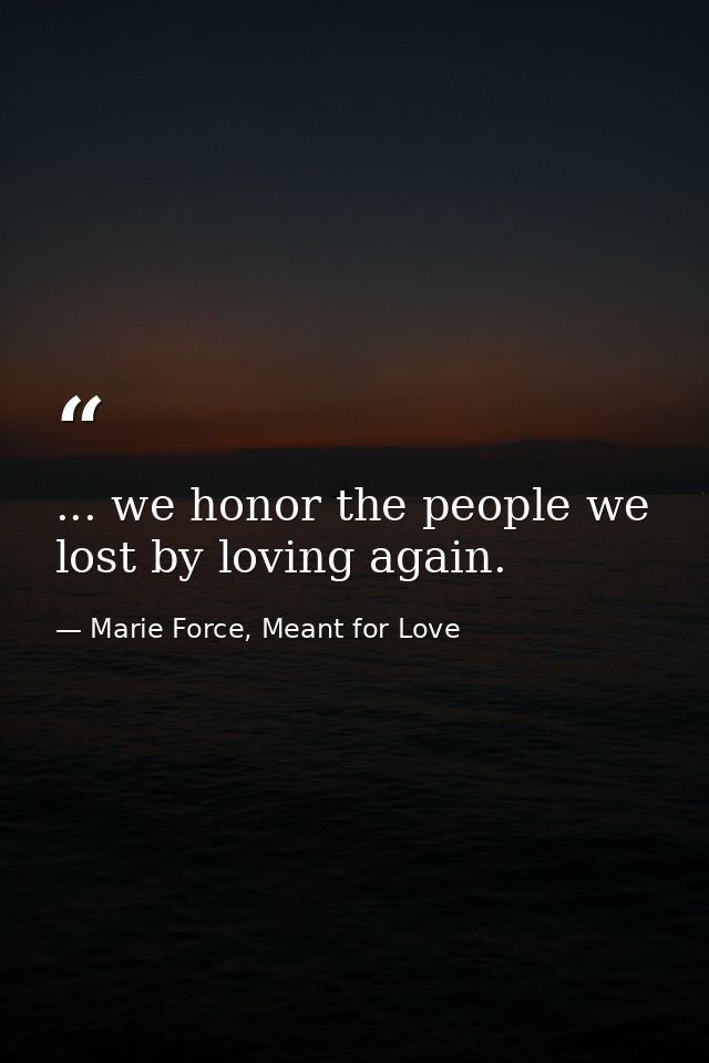 ... we honor the people we lost by loving again. — Marie Force, Meant for Love