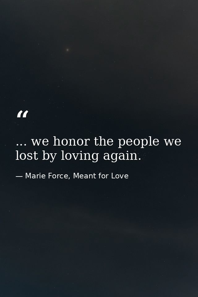 ... we honor the people we lost by loving again. — Marie Force, Meant for Love