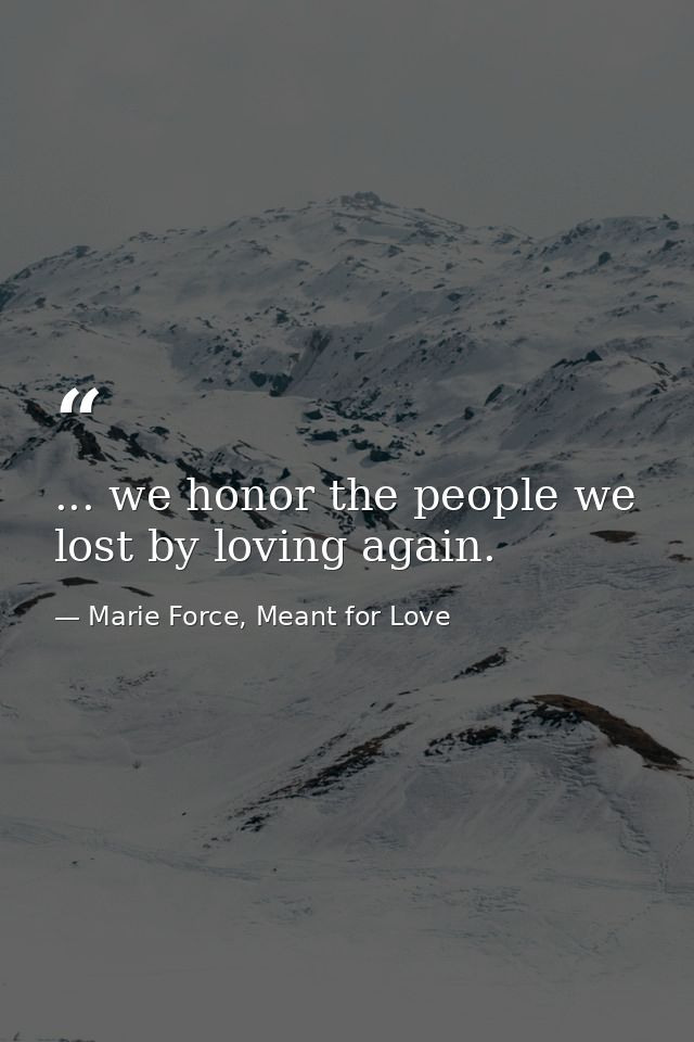 ... we honor the people we lost by loving again. — Marie Force, Meant for Love