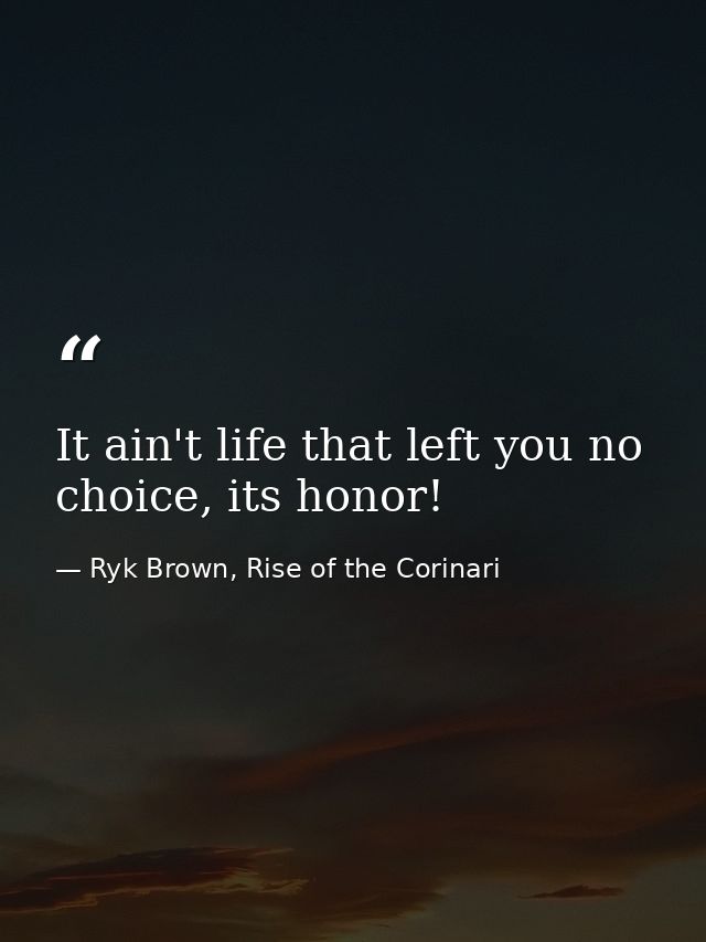 It ain't life that left you no choice, its honor! — Ryk Brown, Rise of the Corinari