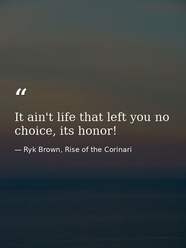 It ain't life that left you no choice, its honor! — Ryk Brown, Rise of the Corinari