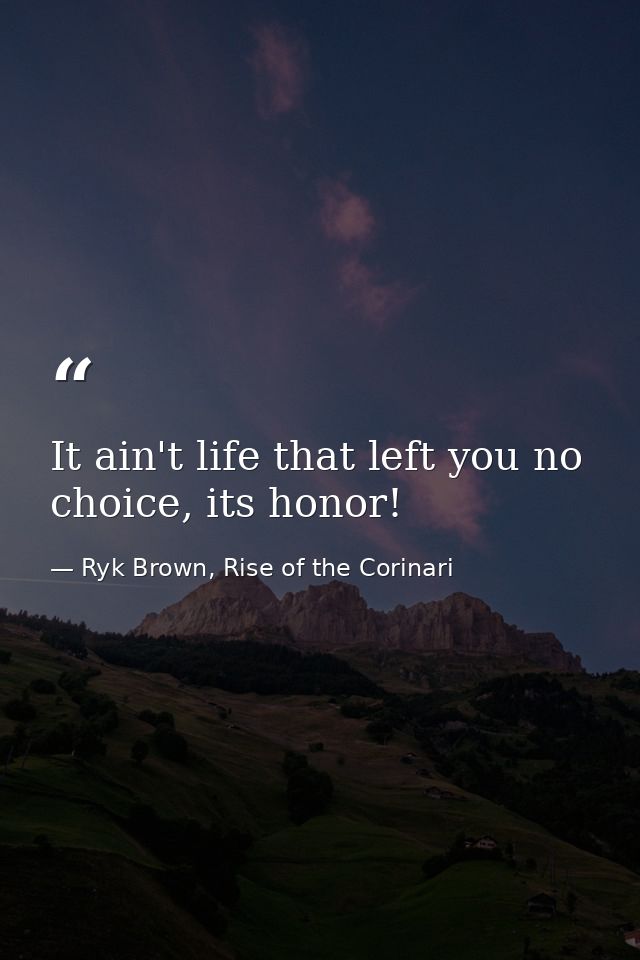 It ain't life that left you no choice, its honor! — Ryk Brown, Rise of the Corinari