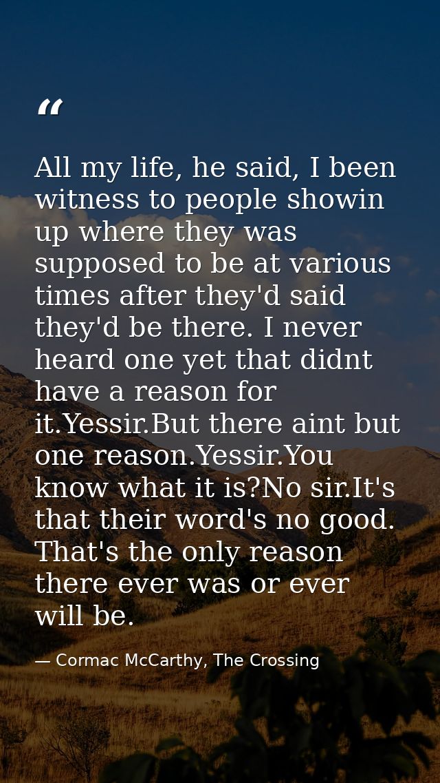 All my life, he said, I been witness to people showin up where they was supposed to be at various times after they'd sai — Cormac McCarthy, The Crossing