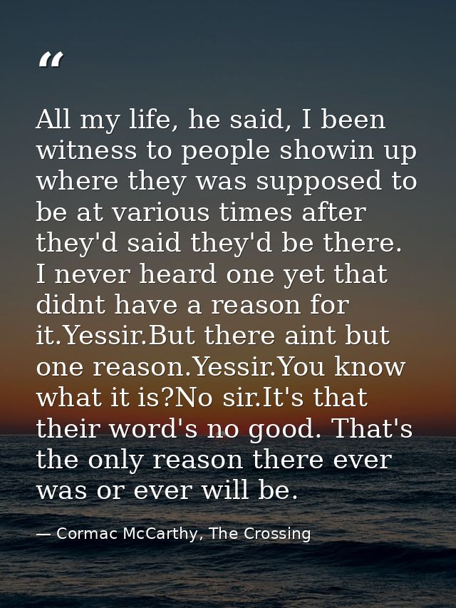 All my life, he said, I been witness to people showin up where they was supposed to be at various times after they'd sai — Cormac McCarthy, The Crossing