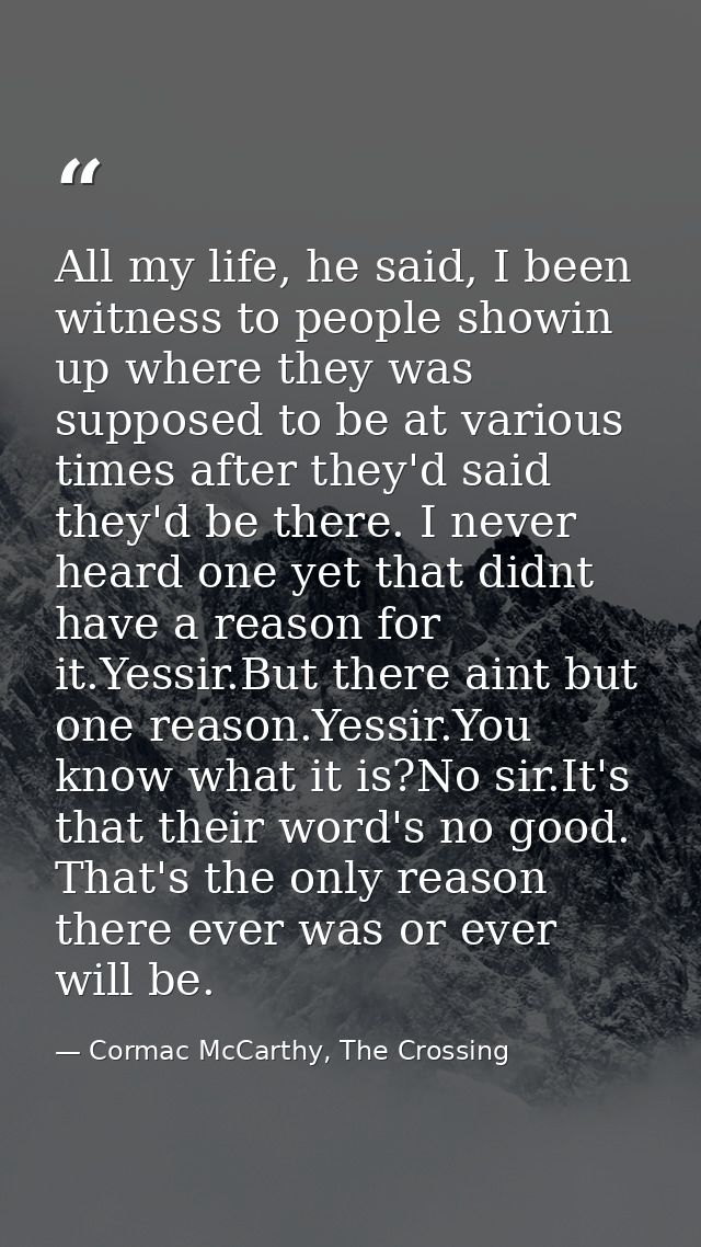 All my life, he said, I been witness to people showin up where they was supposed to be at various times after they'd sai — Cormac McCarthy, The Crossing