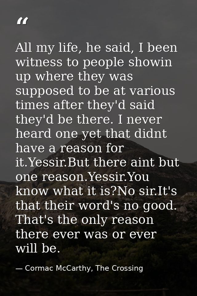 All my life, he said, I been witness to people showin up where they was supposed to be at various times after they'd sai — Cormac McCarthy, The Crossing