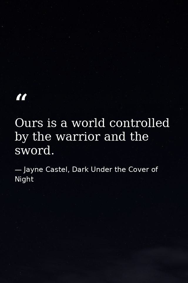 Ours is a world controlled by the warrior and the sword. — Jayne Castel, Dark Under the Cover of Night