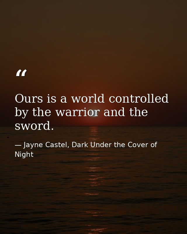 Ours is a world controlled by the warrior and the sword. — Jayne Castel, Dark Under the Cover of Night