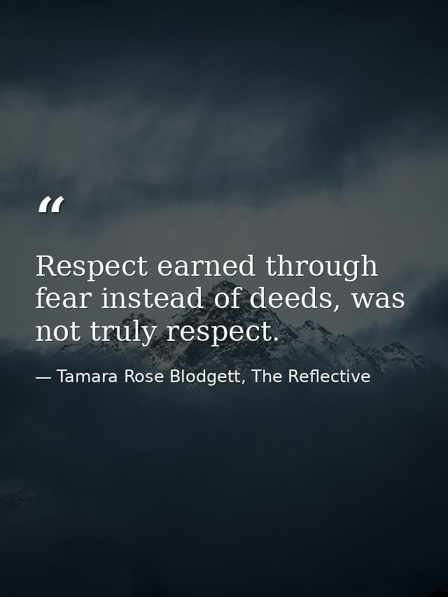 Respect earned through fear instead of deeds, was not truly respect. — Tamara Rose Blodgett, The Reflective