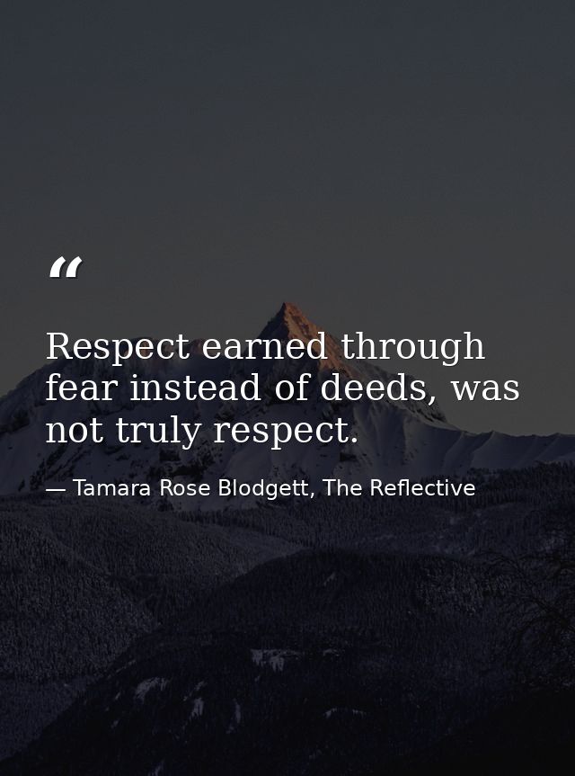 Respect earned through fear instead of deeds, was not truly respect. — Tamara Rose Blodgett, The Reflective