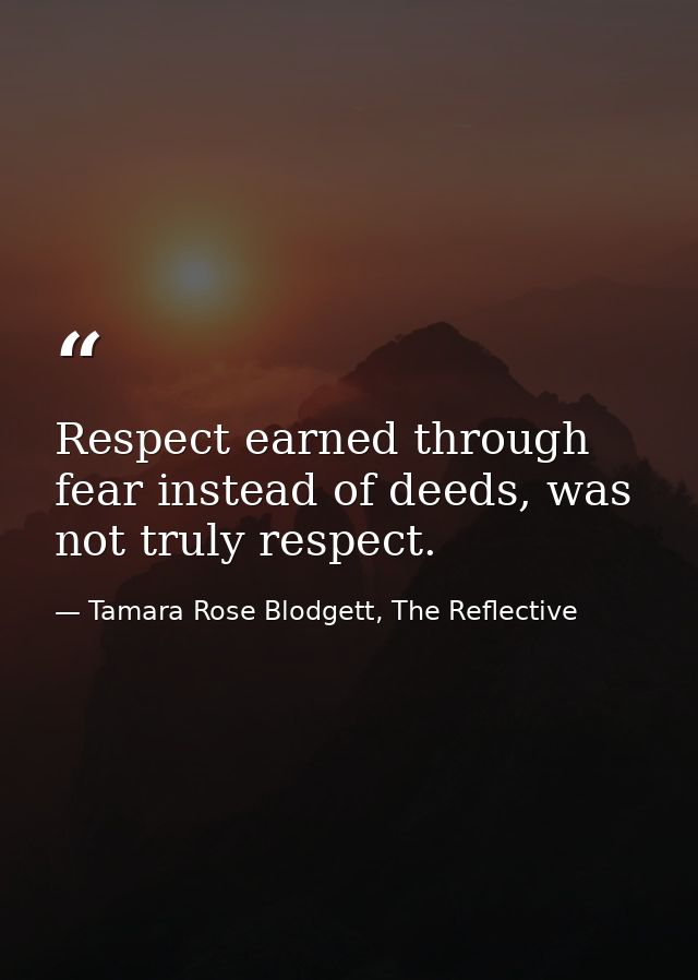 Respect earned through fear instead of deeds, was not truly respect. — Tamara Rose Blodgett, The Reflective