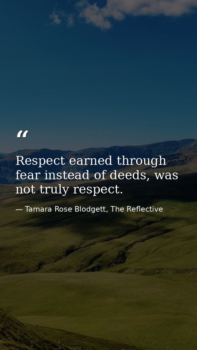 Respect earned through fear instead of deeds, was not truly respect. — Tamara Rose Blodgett, The Reflective
