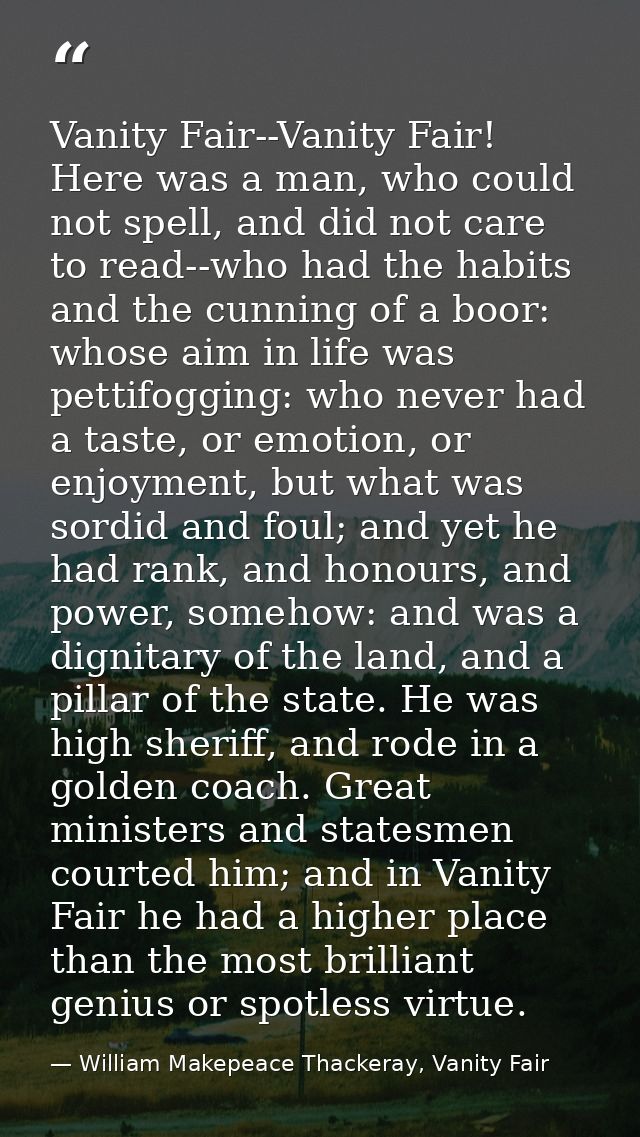Vanity Fair--Vanity Fair! Here was a man, who could not spell, and did not care to read--who had the habits and the cunn — William Makepeace Thackeray, Vanity Fair