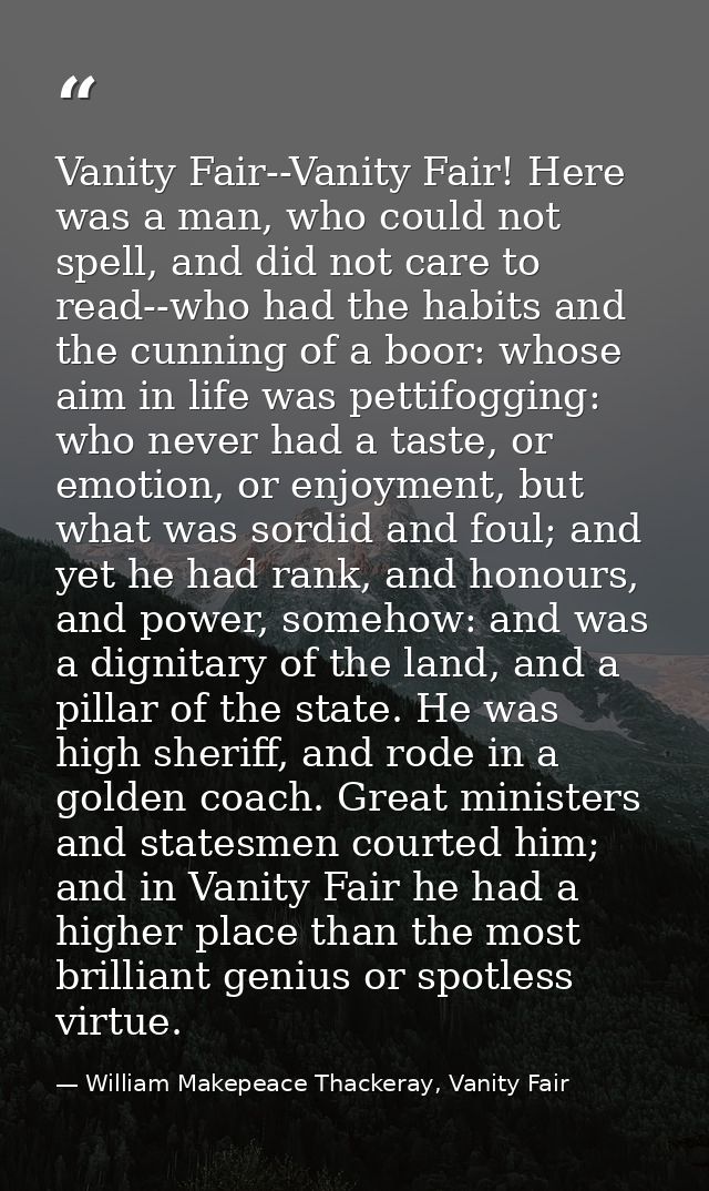 Vanity Fair--Vanity Fair! Here was a man, who could not spell, and did not care to read--who had the habits and the cunn — William Makepeace Thackeray, Vanity Fair