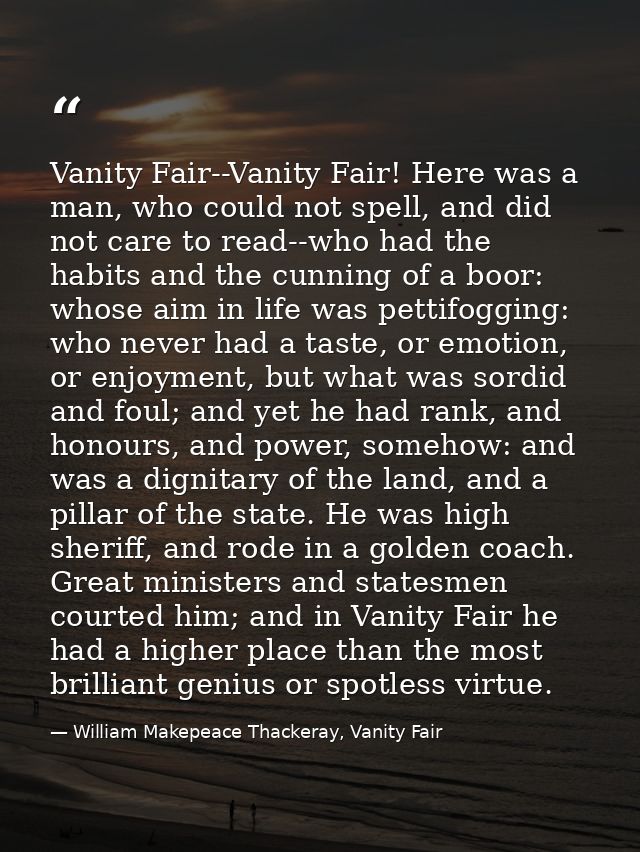 Vanity Fair--Vanity Fair! Here was a man, who could not spell, and did not care to read--who had the habits and the cunn — William Makepeace Thackeray, Vanity Fair