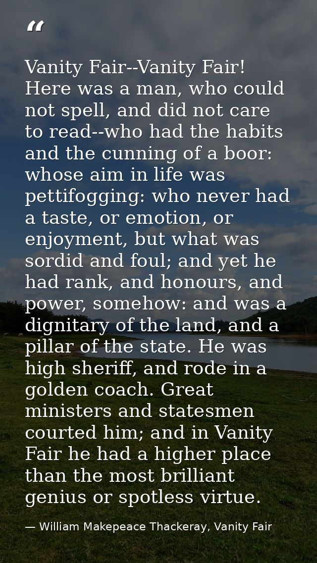 Vanity Fair--Vanity Fair! Here was a man, who could not spell, and did not care to read--who had the habits and the cunn — William Makepeace Thackeray, Vanity Fair