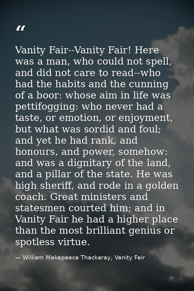 Vanity Fair--Vanity Fair! Here was a man, who could not spell, and did not care to read--who had the habits and the cunn — William Makepeace Thackeray, Vanity Fair