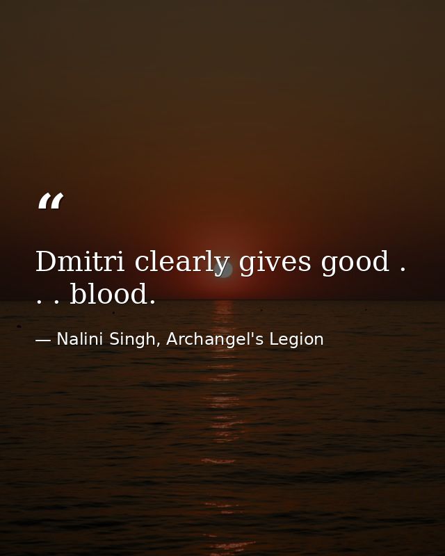 Dmitri clearly gives good . . . blood. — Nalini Singh, Archangel's Legion