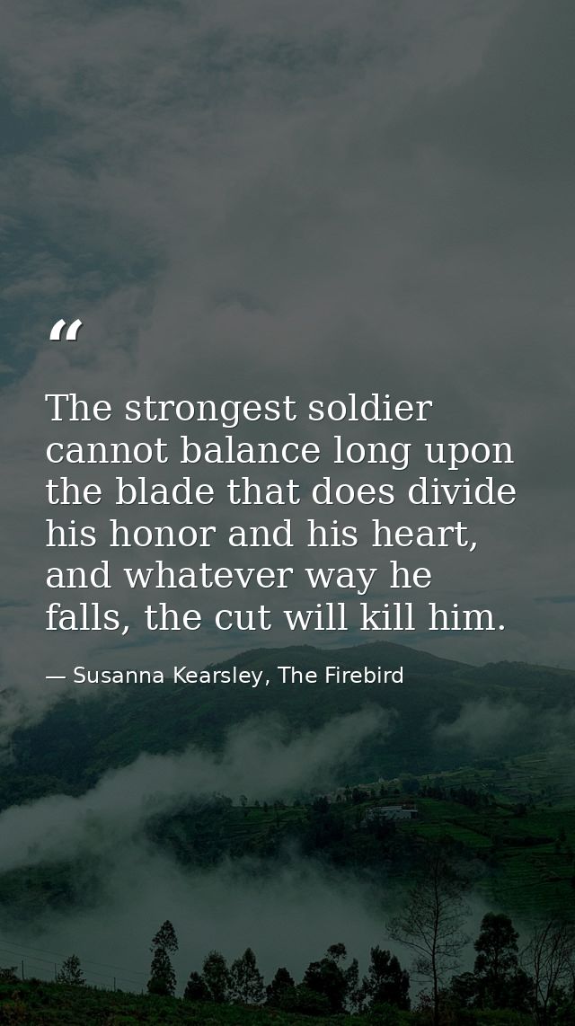 The strongest soldier cannot balance long upon the blade that does divide his honor and his heart, and whatever way he f — Susanna Kearsley, The Firebird