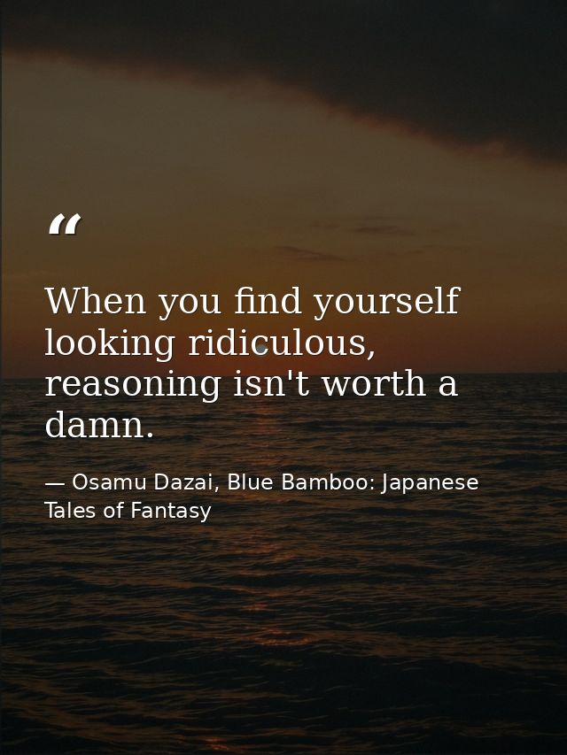 When you find yourself looking ridiculous, reasoning isn't worth a damn. — Osamu Dazai, Blue Bamboo: Japanese Tales of Fantasy