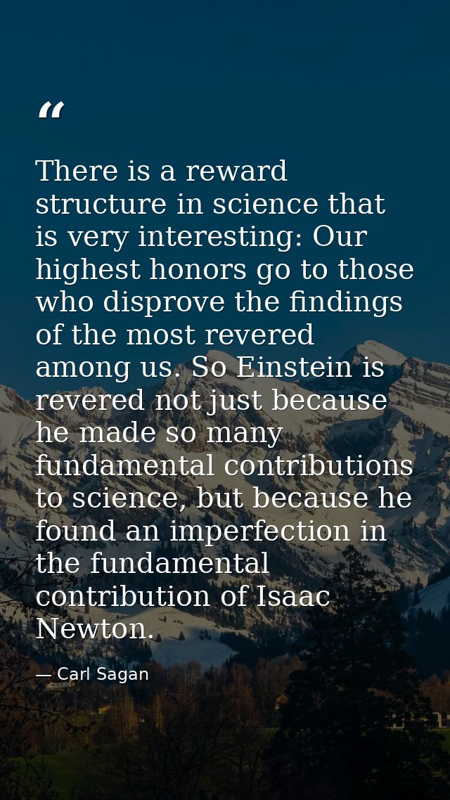 There is a reward structure in science that is very interesting: Our highest honors go to those who disprove the finding — Carl Sagan