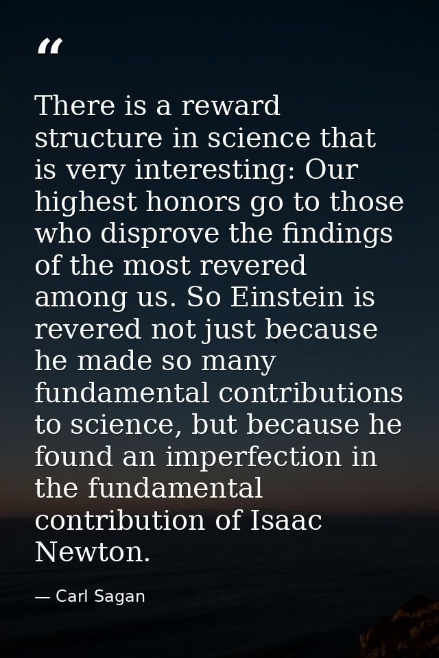 There is a reward structure in science that is very interesting: Our highest honors go to those who disprove the finding — Carl Sagan