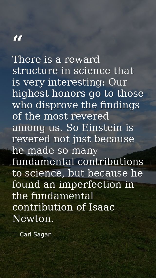 There is a reward structure in science that is very interesting: Our highest honors go to those who disprove the finding — Carl Sagan