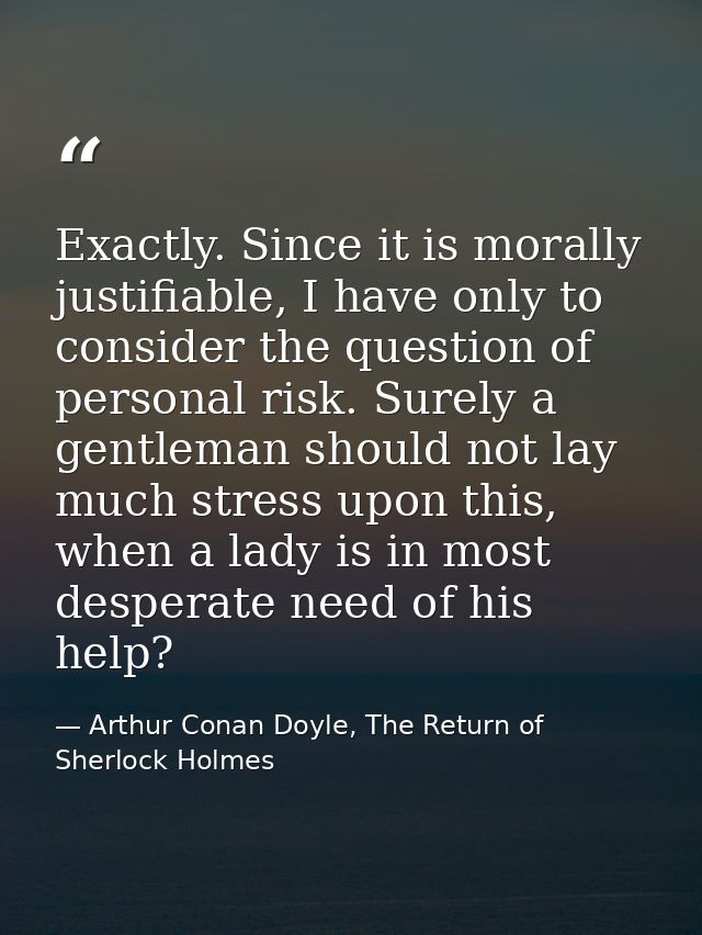 Exactly. Since it is morally justifiable, I have only to consider the question of personal risk. Surely a gentleman shou — Arthur Conan Doyle, The Return of Sherlock Holmes
