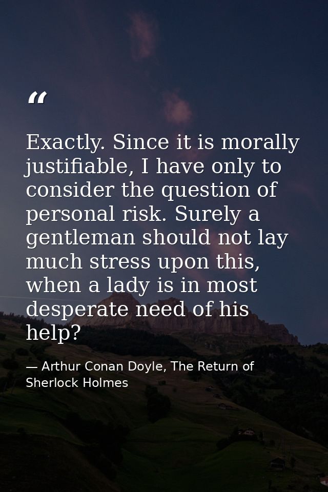 Exactly. Since it is morally justifiable, I have only to consider the question of personal risk. Surely a gentleman shou — Arthur Conan Doyle, The Return of Sherlock Holmes