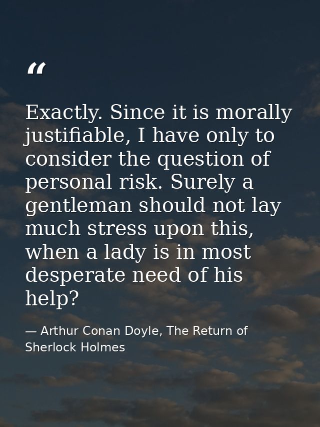 Exactly. Since it is morally justifiable, I have only to consider the question of personal risk. Surely a gentleman shou — Arthur Conan Doyle, The Return of Sherlock Holmes