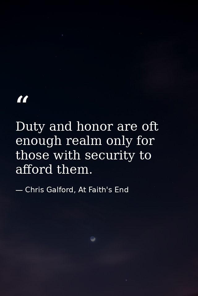 Duty and honor are oft enough realm only for those with security to afford them. — Chris Galford, At Faith's End