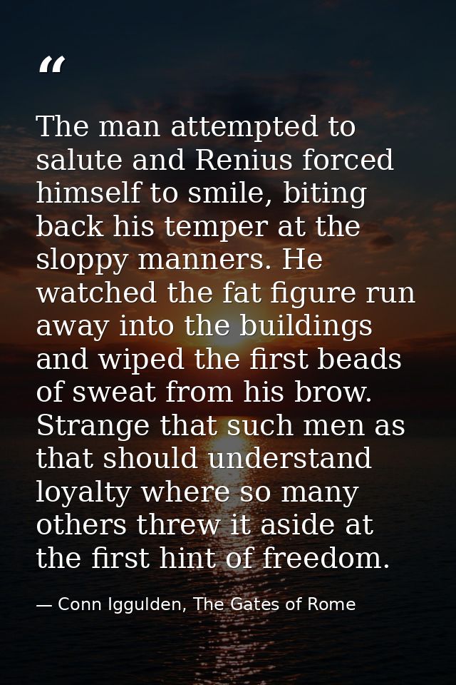 The man attempted to salute and Renius forced himself to smile, biting back his temper at the sloppy manners. He watched — Conn Iggulden, The Gates of Rome