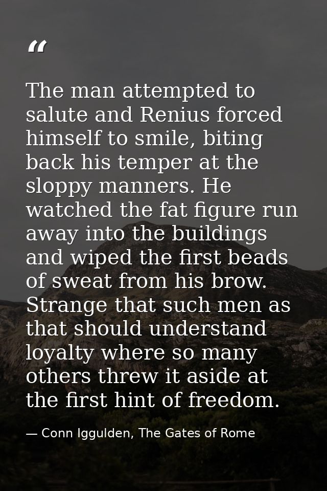 The man attempted to salute and Renius forced himself to smile, biting back his temper at the sloppy manners. He watched — Conn Iggulden, The Gates of Rome