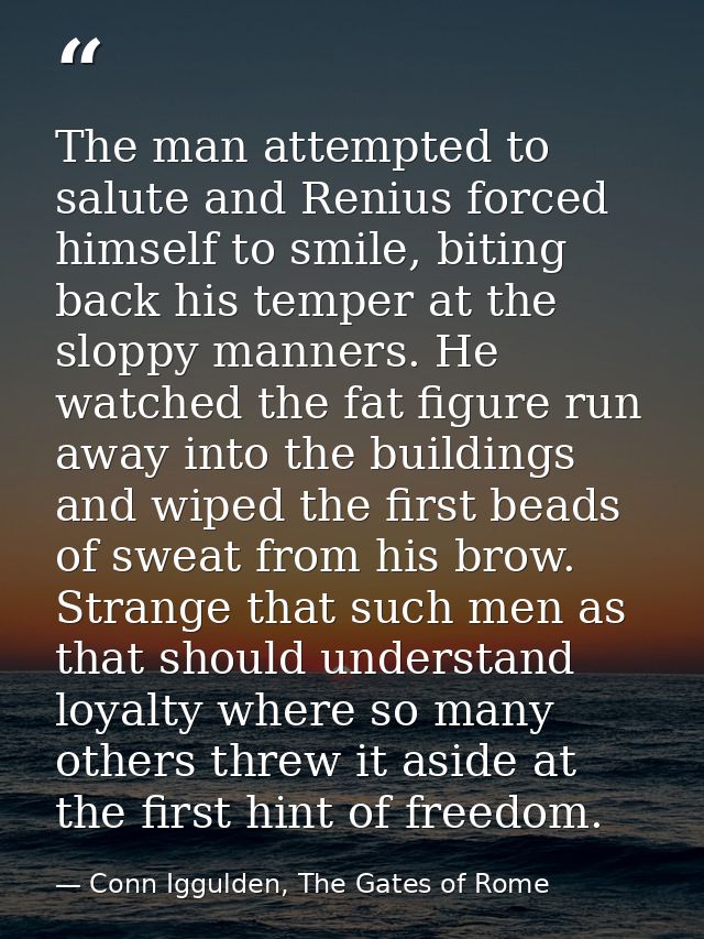 The man attempted to salute and Renius forced himself to smile, biting back his temper at the sloppy manners. He watched — Conn Iggulden, The Gates of Rome