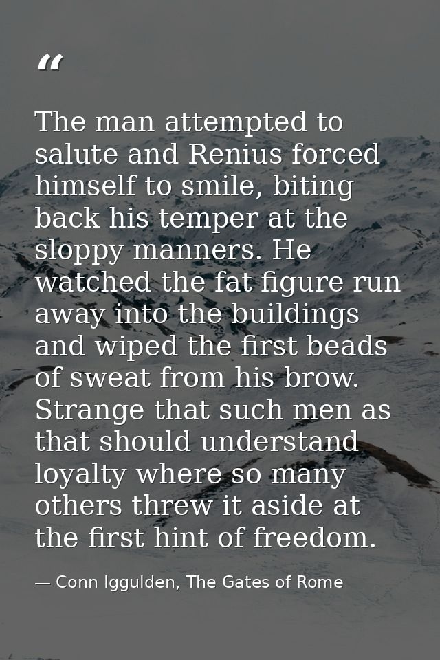 The man attempted to salute and Renius forced himself to smile, biting back his temper at the sloppy manners. He watched — Conn Iggulden, The Gates of Rome
