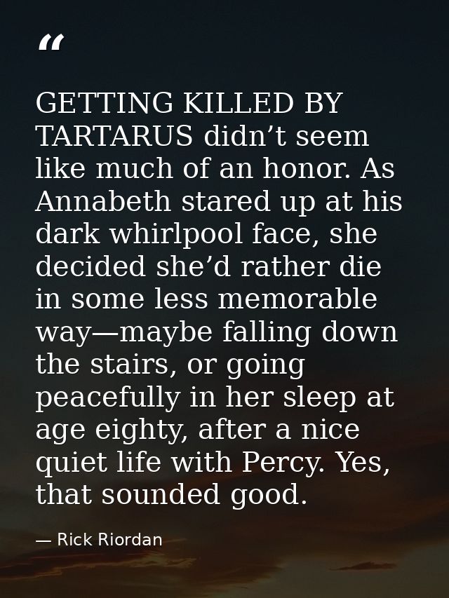 GETTING KILLED BY TARTARUS didn’t seem like much of an honor. As Annabeth stared up at his dark whirlpool face, she deci — Rick Riordan