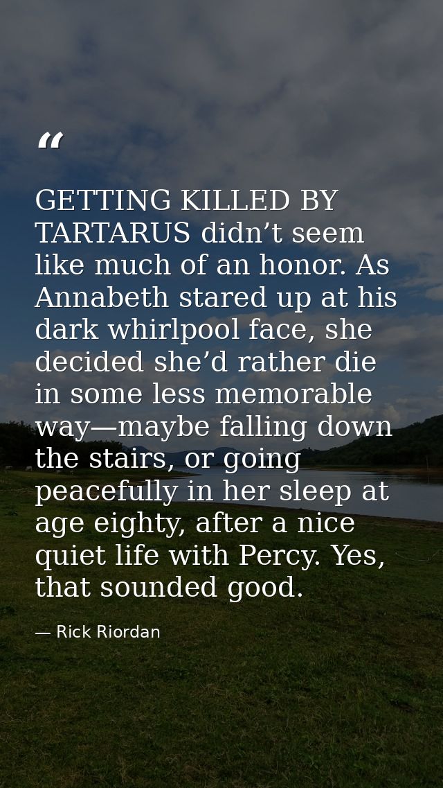 GETTING KILLED BY TARTARUS didn’t seem like much of an honor. As Annabeth stared up at his dark whirlpool face, she deci — Rick Riordan