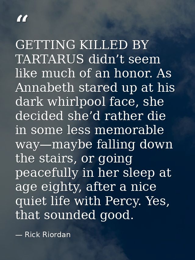 GETTING KILLED BY TARTARUS didn’t seem like much of an honor. As Annabeth stared up at his dark whirlpool face, she deci — Rick Riordan