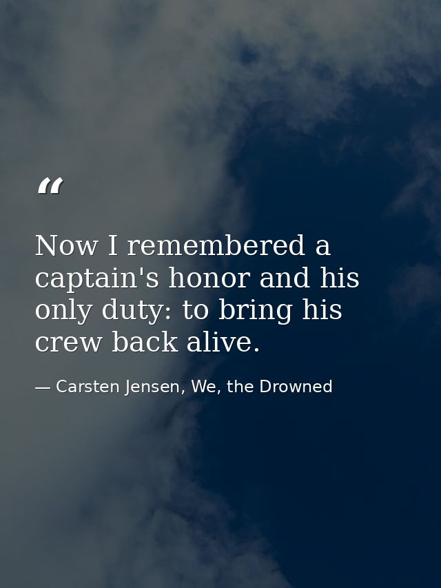 Now I remembered a captain's honor and his only duty: to bring his crew back alive. — Carsten Jensen, We, the Drowned