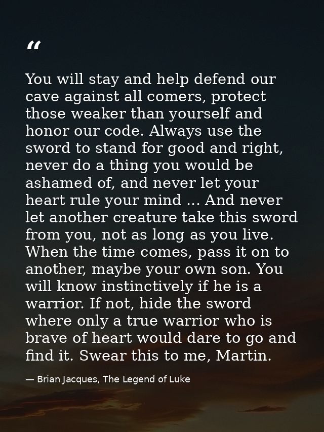 You will stay and help defend our cave against all comers, protect those weaker than yourself and honor our code. Always — Brian Jacques, The Legend of Luke