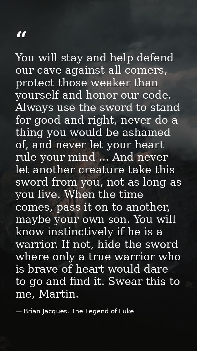 You will stay and help defend our cave against all comers, protect those weaker than yourself and honor our code. Always — Brian Jacques, The Legend of Luke