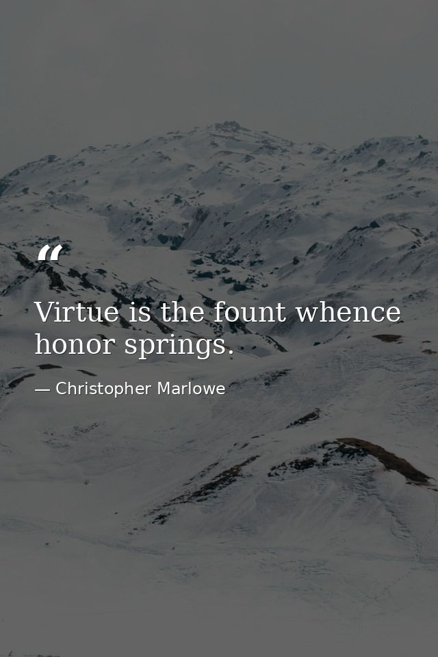 Virtue is the fount whence honor springs. — Christopher Marlowe