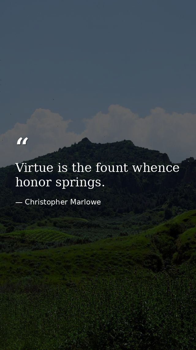 Virtue is the fount whence honor springs. — Christopher Marlowe