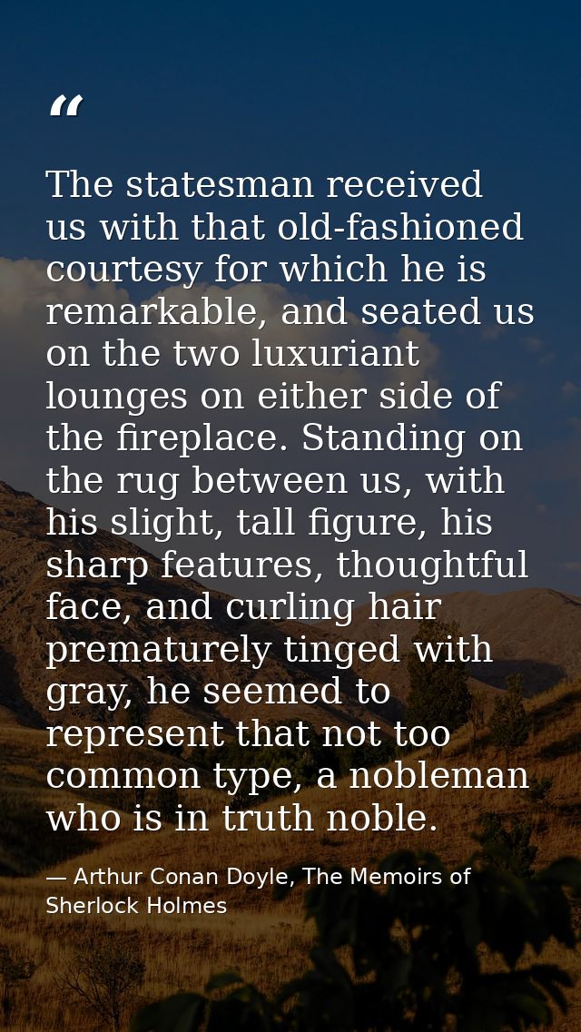 The statesman received us with that old-fashioned courtesy for which he is remarkable, and seated us on the two luxurian — Arthur Conan Doyle, The Memoirs of Sherlock Holmes