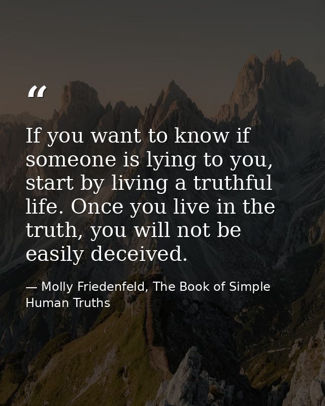 If you want to know if someone is lying to you, start by living a truthful life. Once you live in the truth, you will no — Molly Friedenfeld, The Book of Simple Human Truths