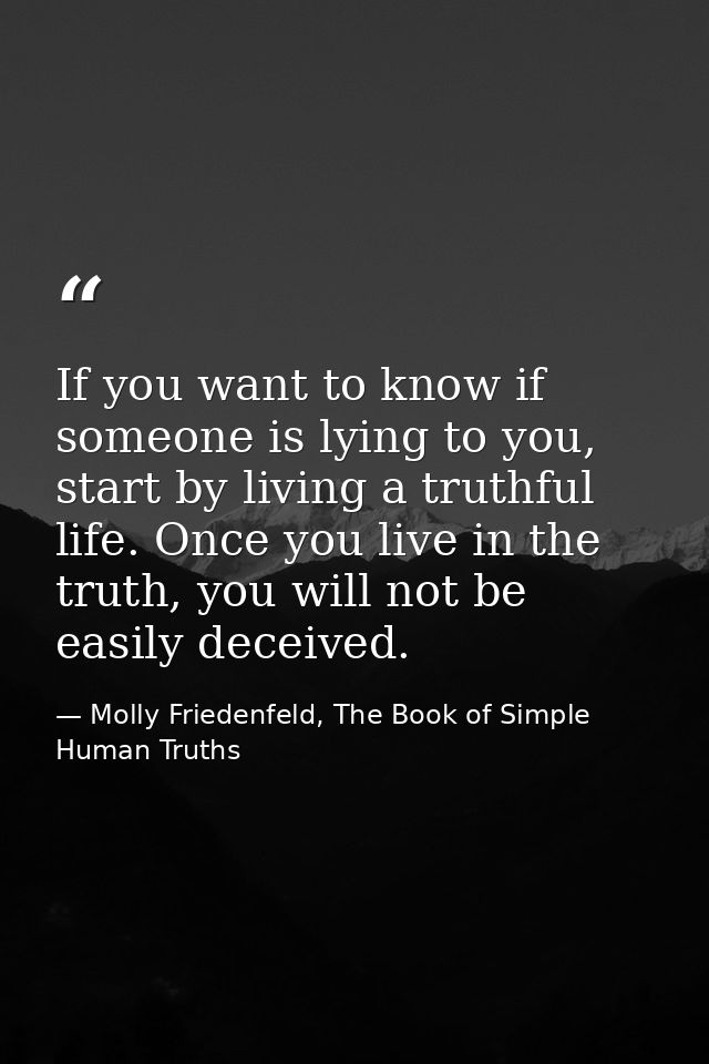 If you want to know if someone is lying to you, start by living a truthful life. Once you live in the truth, you will no — Molly Friedenfeld, The Book of Simple Human Truths